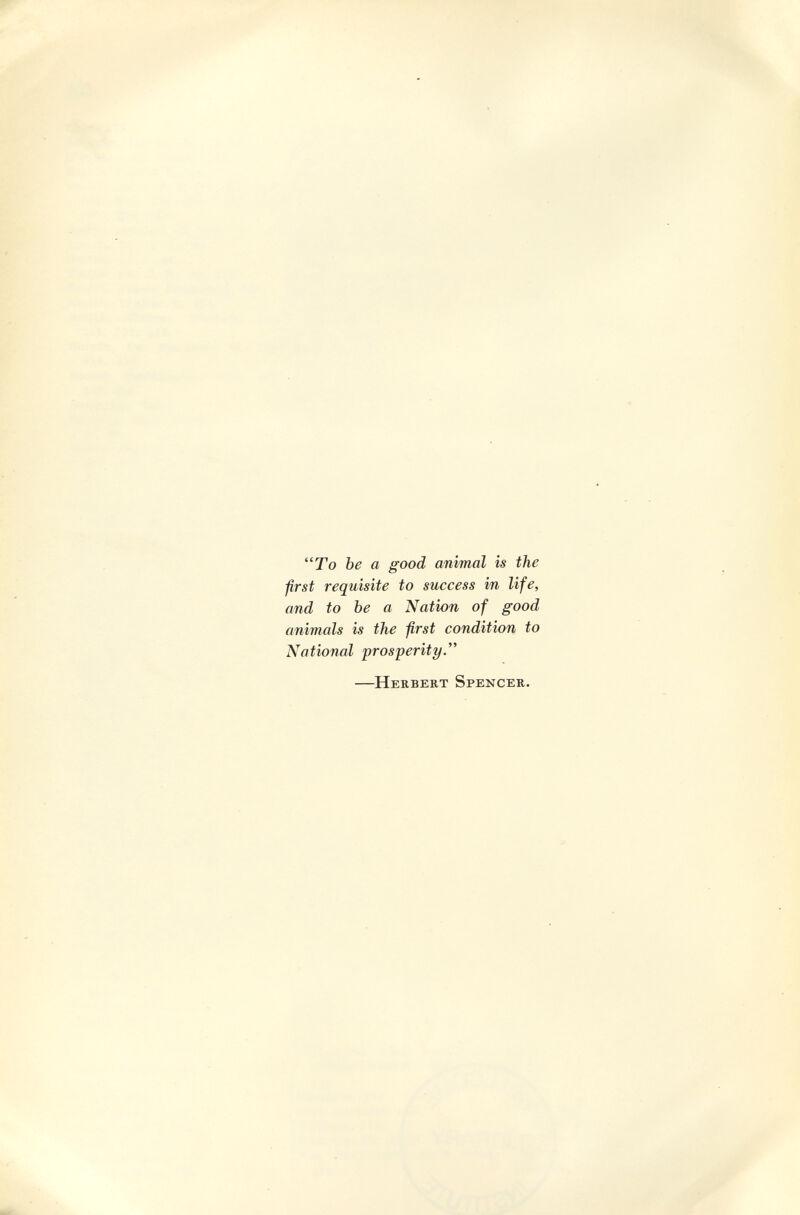 To Ъе а good animal is the first requisite to success in life, and to be a Nation of good animals is the first condition to National prosperity  —Herbert Spencer.
