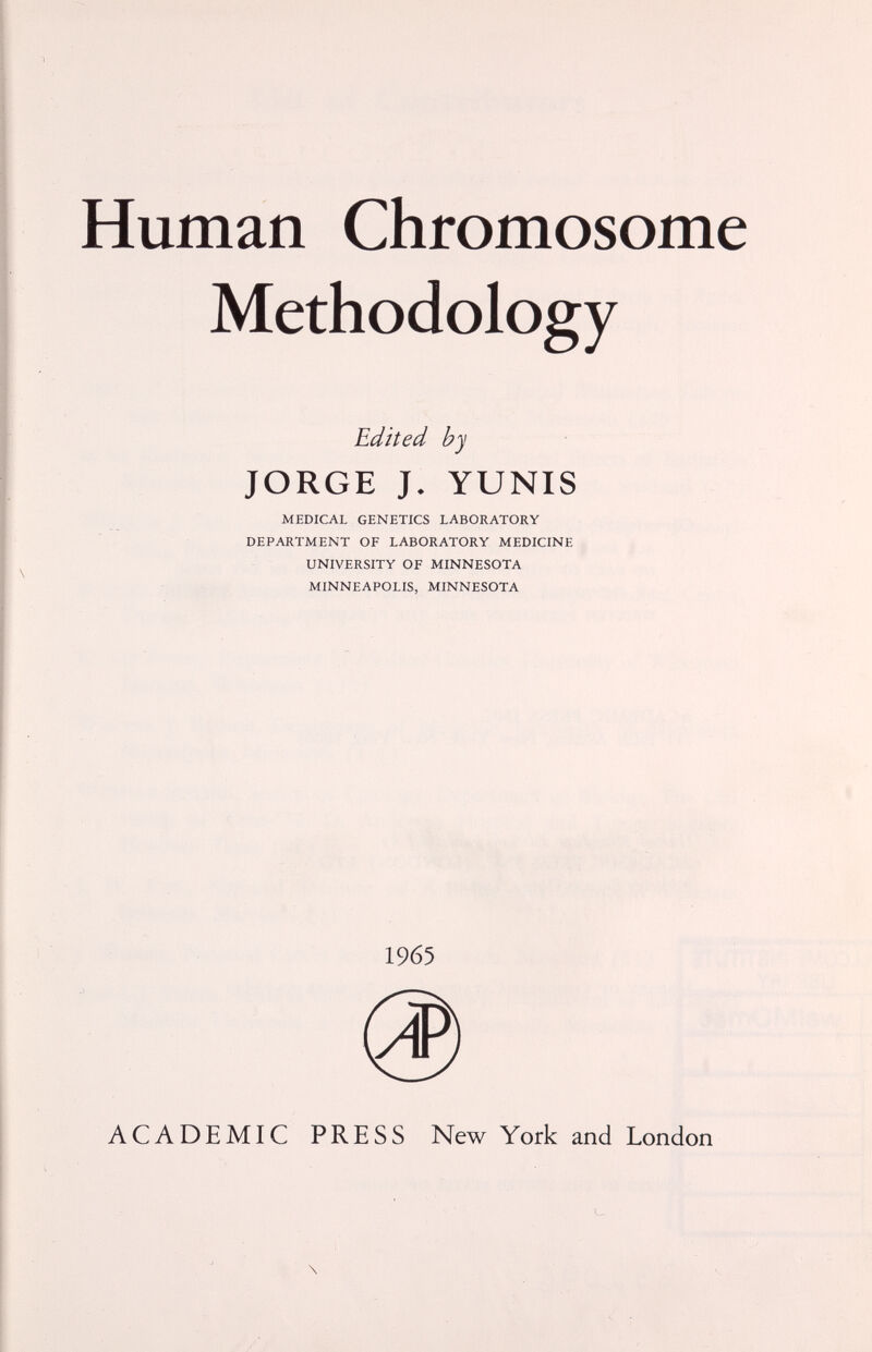 Human Chromosome Methodology Edited by JORGE J, YUNIS MEDICAL GENETICS LABORATORY DEPARTMENT OF LABORATORY MEDICINE UNIVERSITY OF MINNESOTA MINNEAPOLIS, MINNESOTA 1965 ACADEMIC PRESS New York and London \