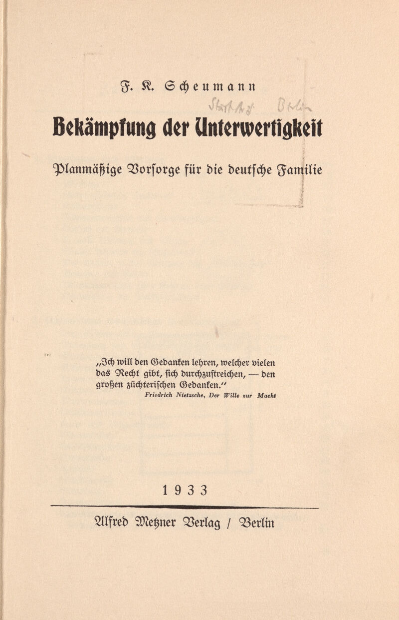 5« e ф с u ш û n n J''.: ^ \ O,! ■' л •. ' Г^ '■ '% Bckätnpfuitd der Unterwertigkdt ^Îanntû^iôe ^orforge für bte Ьeuííфe „Зф iöiß ben ©chanten íe:^ren, «>е1фег Dielen büá 9^cфí gibt, Ггф Ьигфйи[(ге1феп, — ben großen äüфíerifфen ©ebanfen. Friedrich Nietasche, Der Wüle xur Macht 19 3 3 ^ifreb SOîe$ner Q^eríag / ОЗегКп