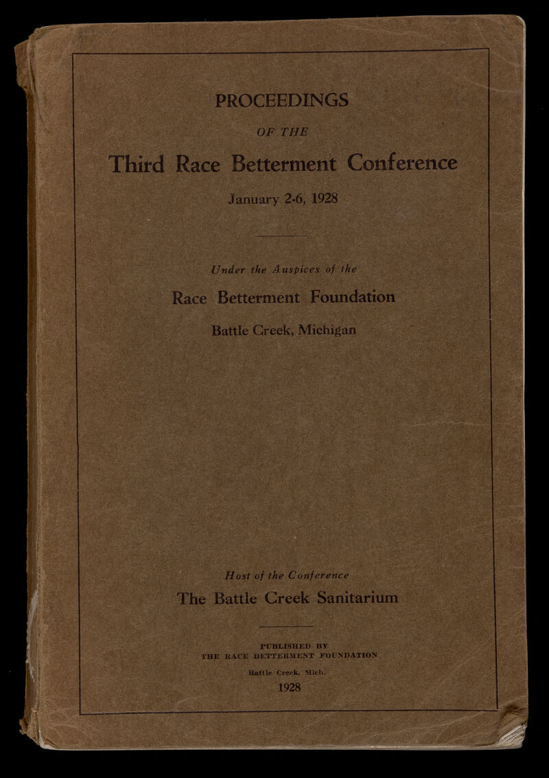 PROCEEDINGS OF THE Third Race Betterment Conference January 2-6, 1928 Under the Auspices of the Race Betterment Foundation Battle Greek, Michigan Host of the Conference The Battle Greek Sanitarium PUBLISHED BY THE BACE BETTER3IKNT FOCXDAXION Battle Creek, Blich. 1928