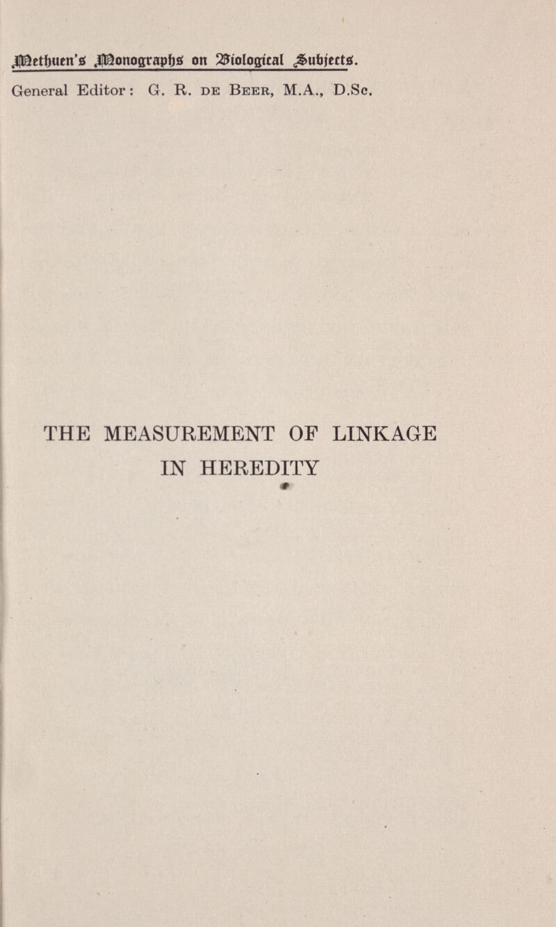 » jflfêetbiien'g «Htëonograpftg on biological ¿§ufajett¿ . General Editor : G. R. de Beer, M. A., D.Sc. THE MEASUREMENT OF LINKAGE IN HEREDITY *