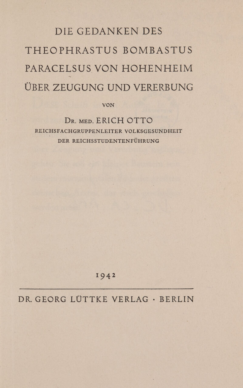 Diese Schrift ist ein Anfang. In ihr wird zum ersten Male der Versuch unter# nommen, den Gedanken des Paracelsus über Zeugung und Vererbung nachzu# gehen. Sie soll ein kleiner Baustein sein zu dem monumentalen Bilde des größten deutschen Arztes, das noch geschaffen werden muß.