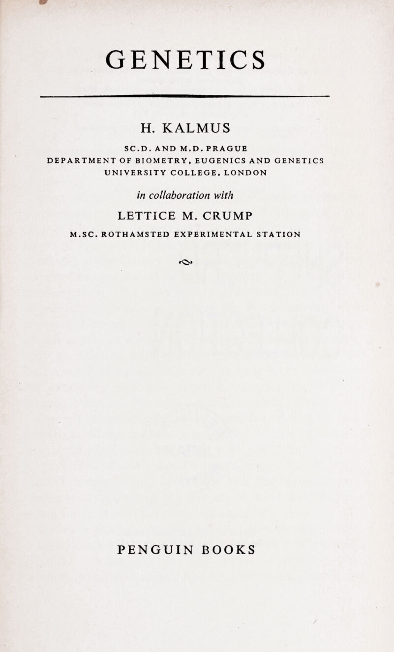 GENETICS H. KALMUS sc.d. and m.d. prague department of biometry, eugenics and genetics university college, london in collaboration with LETTICE M. CRUMP m.sc. rothamsted experimental station PENGUIN BOOKS