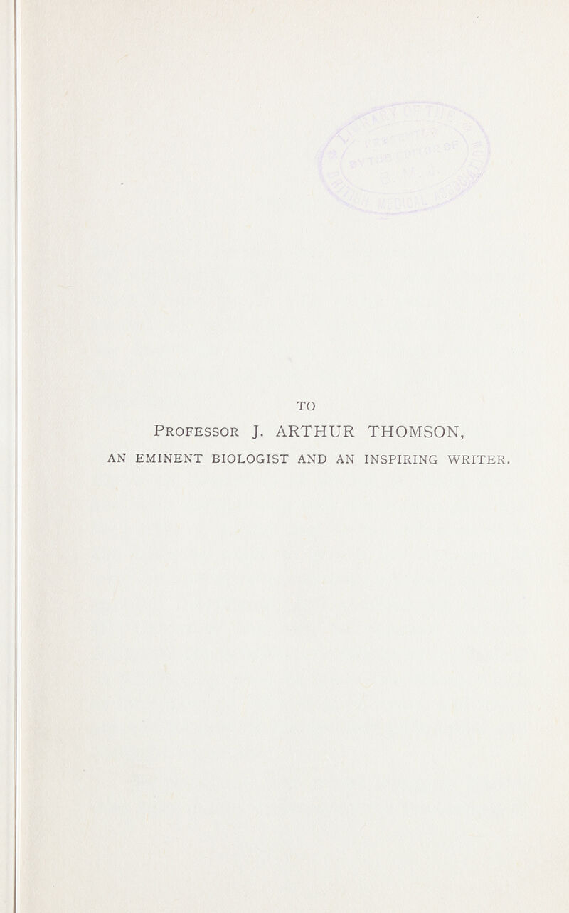то Professor J. ARTHUR THOMSON, eminent biologist and an inspiring writer.