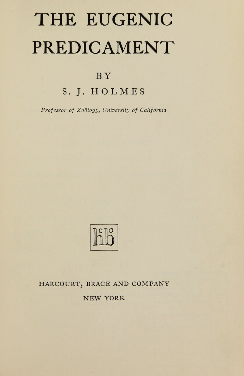 THE EUGENIC PREDICAMENT BY S. J. HOLMES Professor of Zoology, University of California ' Clio .13 HARCOURT, BRACE AND COMPANY NEW YORK