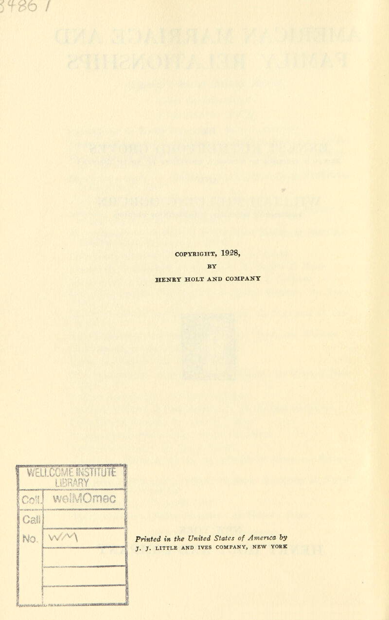 copyright, 1928, by heney holt and company Ì WELLCOME INSTITUTE il LIBRARY i 1 jCol 1 woîMOmec 1 Calí 1 No w/^\ i Printed in the United States of America by J. J. LITTLE AND IVES COMPANY, NEW YORK