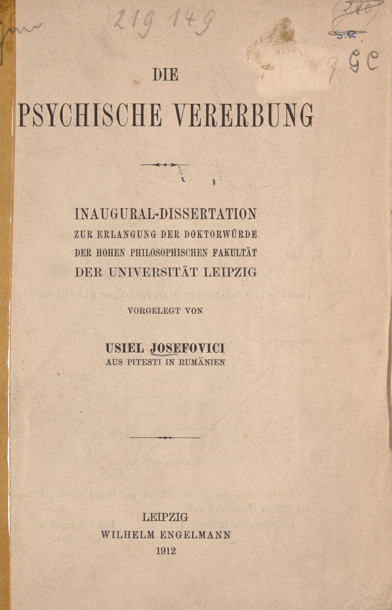 .  'й% DIE PSYCHISCHE YEKEEBÜNG ^ ■ Г/, INAUGUEAL-DISSEETATION ZUR ERLANGUNG DER DOKTORWÜRDE DER HOHEN PHILOSOPHISCHEN FAKULTÄT DER UNIVERSITÄT LEIPZIG VORGELEGT VON : ■«i Ж; С щ:-' USIEL JOPFOVICI AUS PITESTI IN RUMÄNIEN -•i.} \?í \ il . 'î LEIPZIG WILHELM ENGELMANN 1912 Í