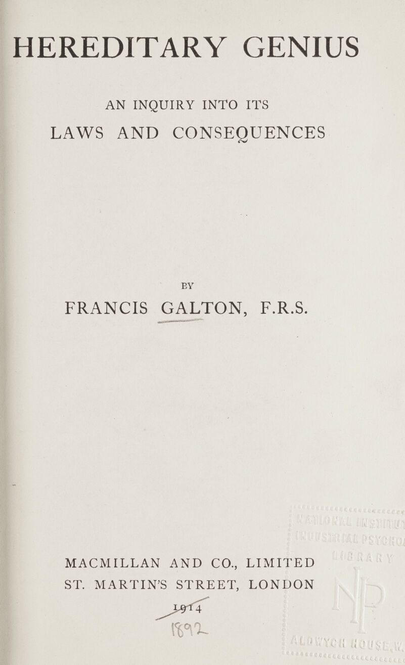 HEREDITARY GENIUS AN INQUIRY INTO ITS LAWS AND CONSEQUENCES BY FRANCIS GALTON, F.R.S. r; li r¿ I, (J MACMILLAN AND CO., LIMITED 'ü'í'iín' ST. MARTIN'S STREET, LONDON v f /vLil CYGfi KtfUSL- lt. í. t 1.1. (