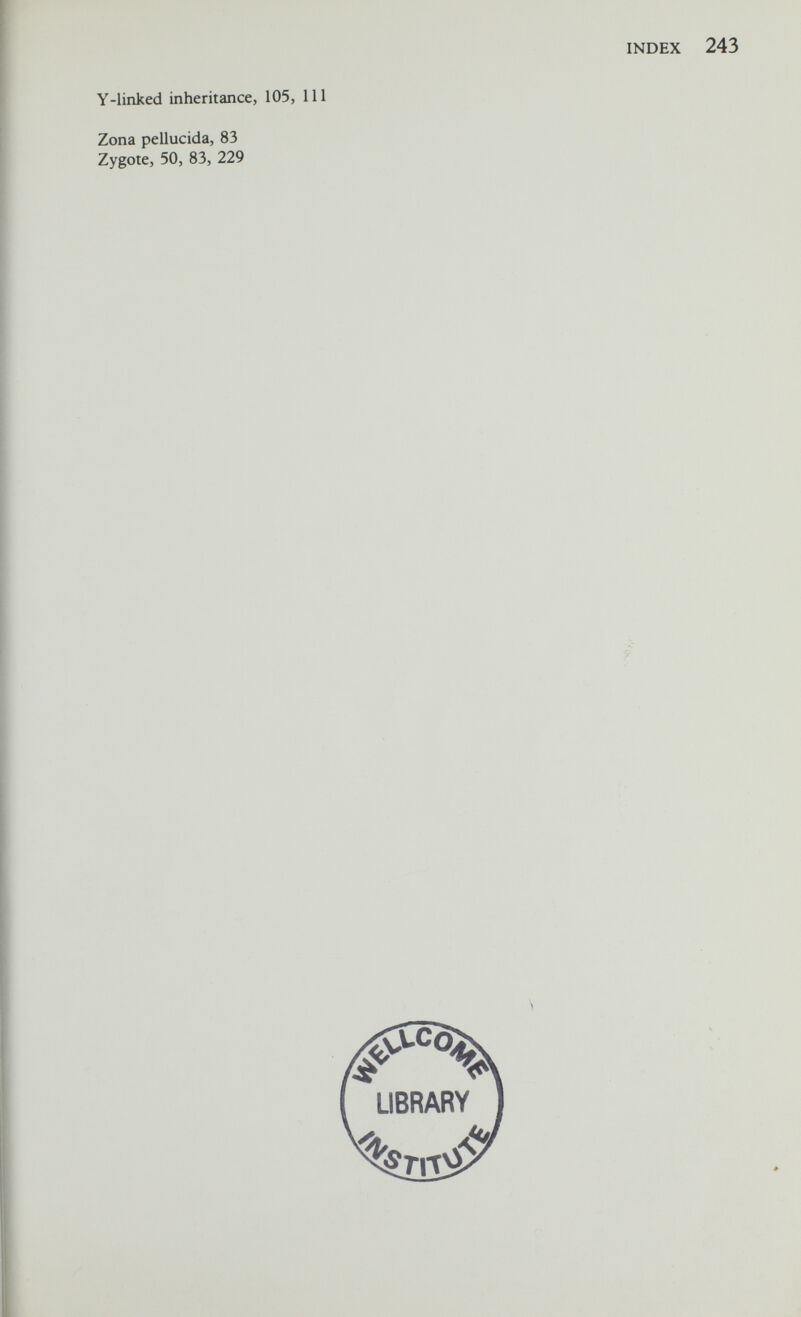 INDEX 243 Y-linked inheritance, 105, 111 Zona pellucida, 83 Zygote, 50, 83, 229