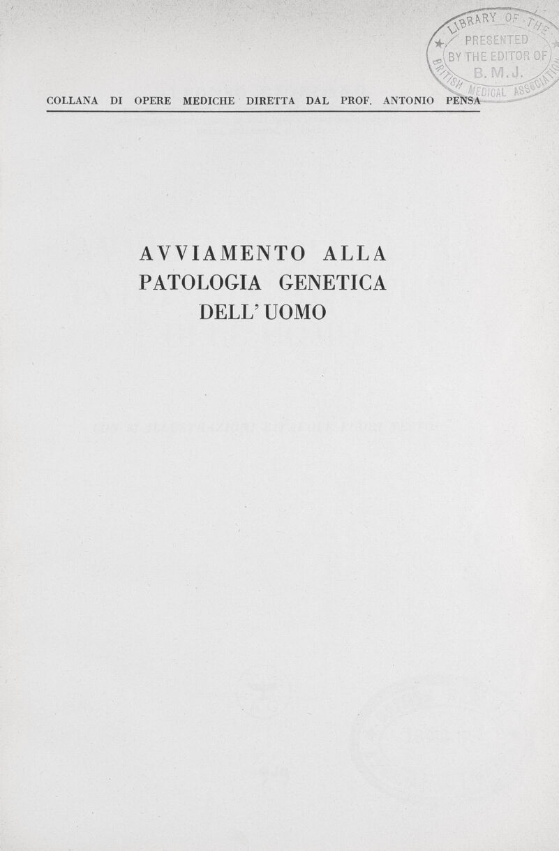 ■ > '*/ PRESENTED RYTH E EDITOR OF/ B, IW.J.  --¡Èr ^y COLLANA DI OPERE MEDICHE DIRETTA DAL PROF. ANTONIO PEN ' AVVIAMENTO ALLA PATOLOGIA GENETICA DELL' UOMO