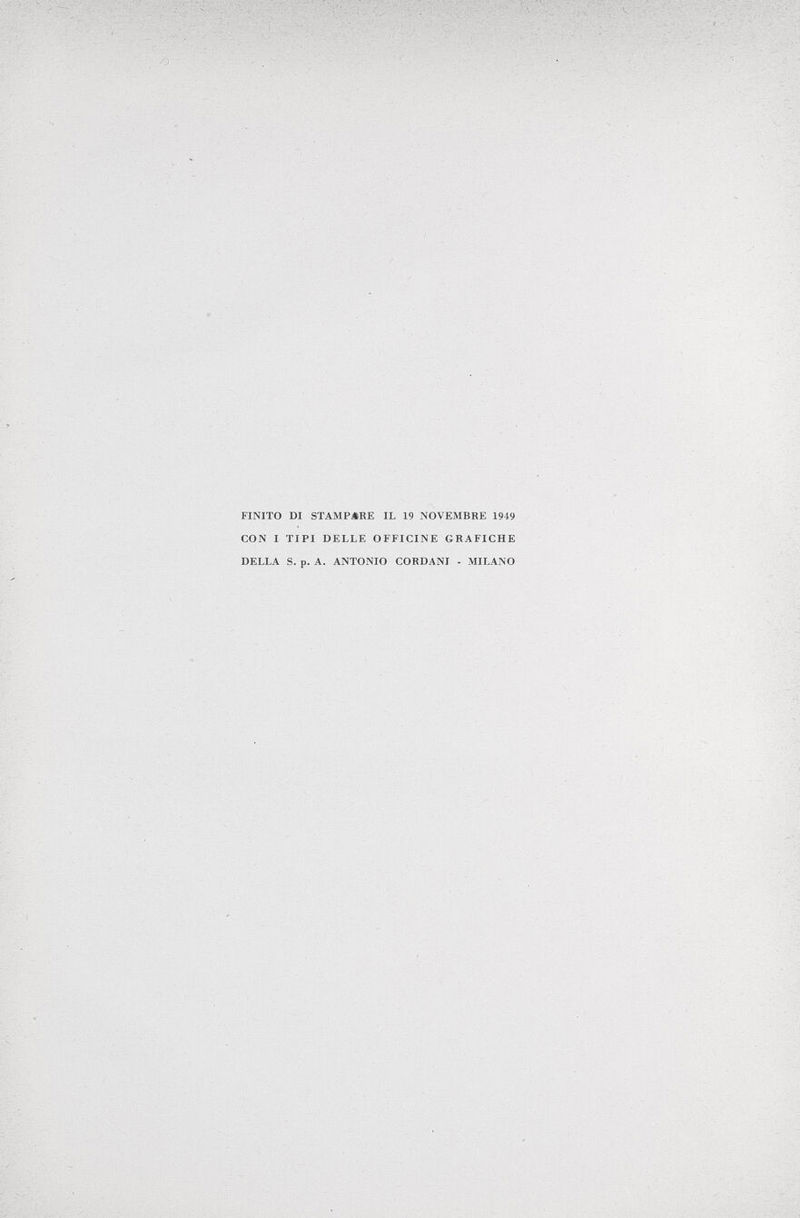 FINITO DI STAMPARE IL 19 NOVEMBRE 1949 CON I TIPI DELLE OFFICINE GRAFICHE DELLA S. p. A. ANTONIO CORDANI - MILANO