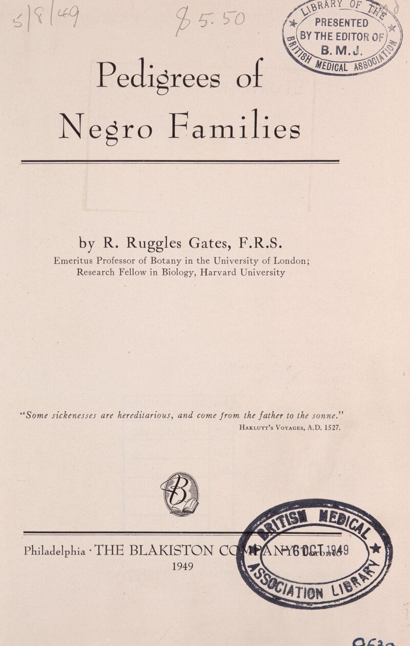 b Ut r OF N Pedii egro *rees of Famili PRESENTED v BY THE EDITOR M. MfilCtL ies by R. Ruggles Gates, F.R.S. Emeritus Professor of Botany in the University of London; Research Fellow in Biology, Harvard University “Some sickenesses are hereditarious, and come from the father to the sonne.” Hakluyt’s Voyages, A.D. 1S27.