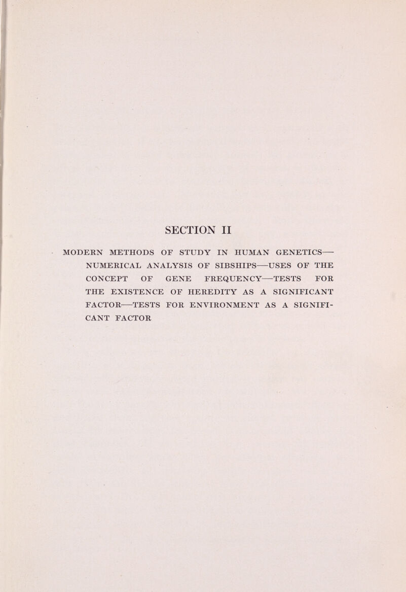 SECTION II modern methods of study in human genetics- numerical analysis of sibships uses of the concept of gene frequency tests for the existence of heredity as a significant factor tests for environment as a signifi cant factor