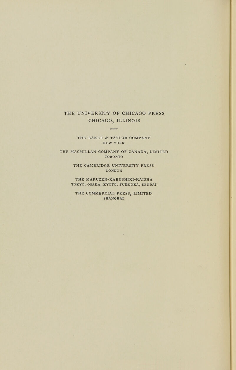 the university of chicago press chicago, illinois THE BAKER & TAYLOR COMPANY NEW YORK THE MACMILLAN COMPANY OF CANADA, LIMITED toronto THE CAMBRIDGE UNIVERSITY PRESS london THE MARUZEN-KABUSHIKI-KAISHA tokyo, osaka, kyoto, fukuoka, sendai THE COMMERCIAL PRESS, LIMITED SHANGHAI