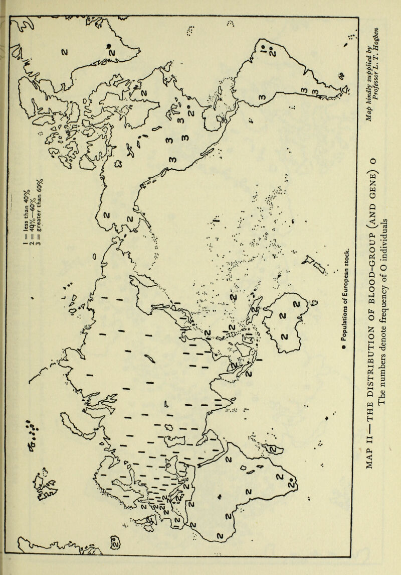 \ y 1 = less than 40% 2 = 4q%—60% 3 = greater than 60% L 4 *• (i, @9 I I ii'.' 1 i i 1 I I tf i f X X7. V j/o »■Cn » 3 ¿à n< • .*.*i 2* i • Populations of European stock. - MAP II —THE DISTRIBUTION OF BLOOD-GROUP (AND GENE) O ap 'proJelsm L. T Hoghen The numbers denote frequency of O individuals