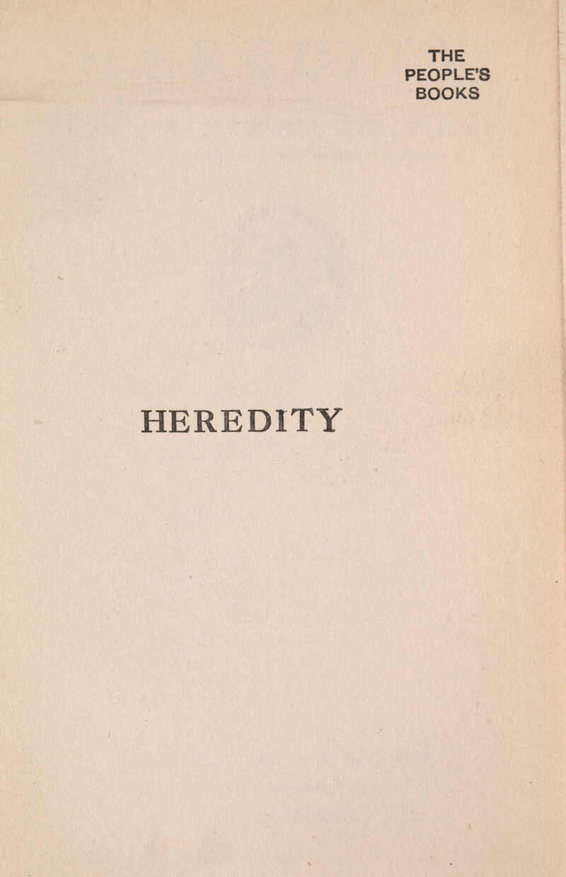 THE PEOPLE'S BOOKS HEREDITY ''   ' :■ 'с;уу^Щ':■■ ''^■,í'''.¡'.у\:•:' '-,' 'v » '■ , •> i; • ,. .... .... -i V' ;,■ ■ ■■■.', ;. , , •,•.'• l'i' •ì !.:' ';i Ч'; ■ .V/,' '^ ^ ' У-'' ■•'. : 'f''''' '.i :'\y.