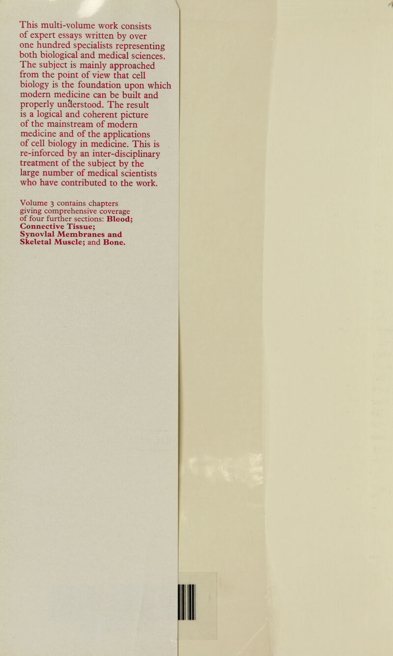 \ This multi-volume work consists of expert essays written by over one hundred specialists representing both biological and medical sciences. The subject is mainly approached from the point of view that cell biology is the foundation upon which modern medicine can be built and properly understood. The result is a logical and coherent picture of the mainstream of modern medicine and of the applications of cell biology in medicine. This is re-inforced by an inter-disciplinary treatment of the subject by the large number of medical scientists who have contributed to the work. Volume 3 contains chapters giving comprehensive coverage of four further sections: Blood; Connective Tissue; Synovial Membranes and Skeletal Muscle; and Bone.