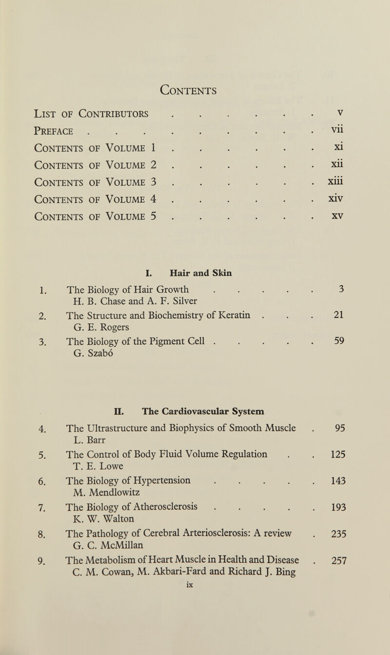 Contents List of Contributors v Preface  . . vii Contents of Volume 1 xi Contents of Volume 2 xii Contents of Volume 3 xiii Contents of Volume 4 xiv Contents of Volume 5 xv I. Hair and Skin 1. The Biology of Hair Growth ..... 3 H. B. Chase and A. F. Silver 2. The Structure and Biochemistry of Keratin . . . 21 G. E. Rogers 3. The Biology of the Pigment Cell ..... 59 G. Szabó П. The Cardiovascular System ix