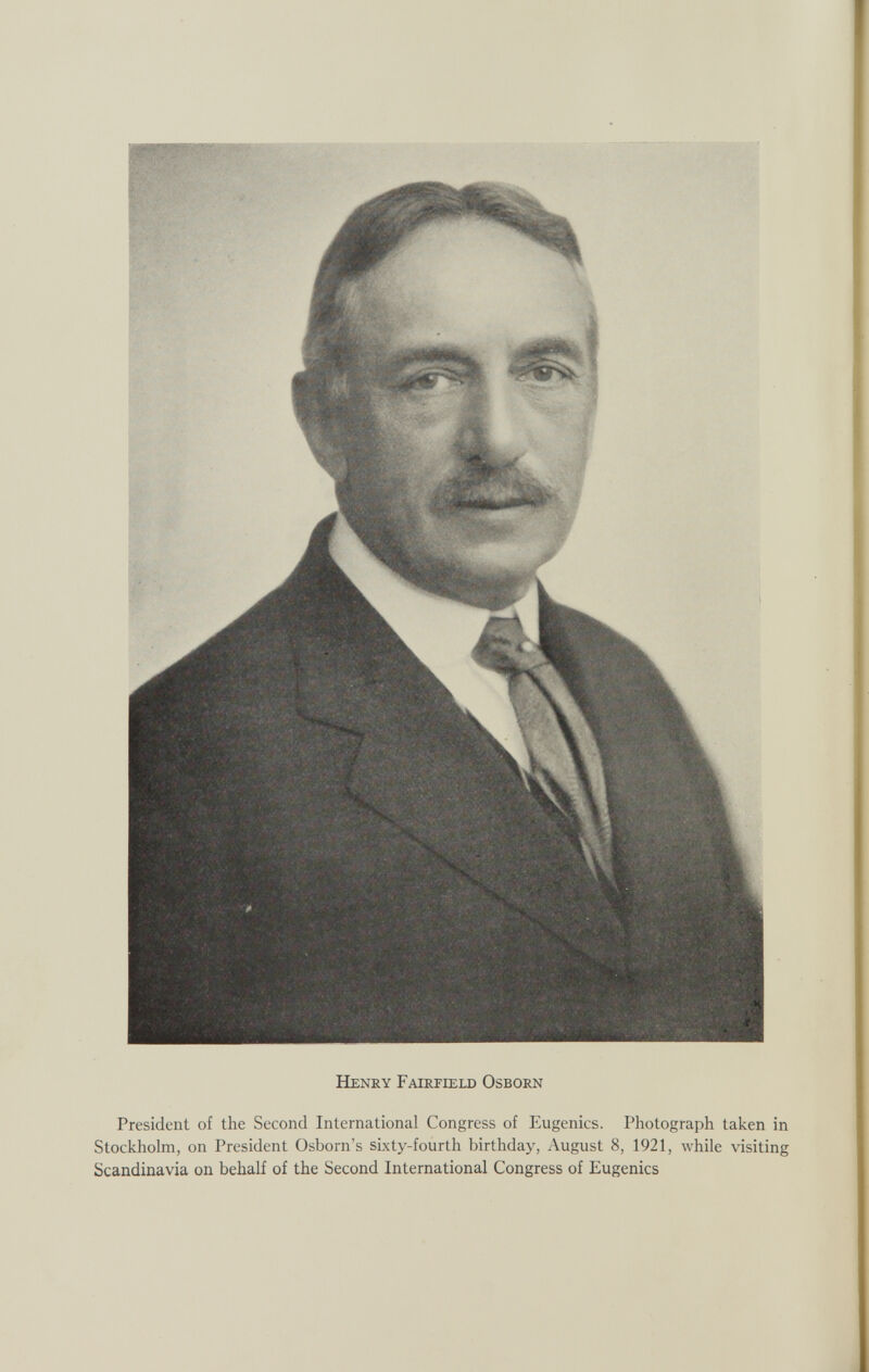 I Henry Fairfield Osborn President of the Second International Congress of Eugenics. Photograph taken in Stockholm, on President Osborn’s sixty-fourth birthday, August 8, 1921, while visiting Scandinavia on behalf of the Second International Congress of Eugenics