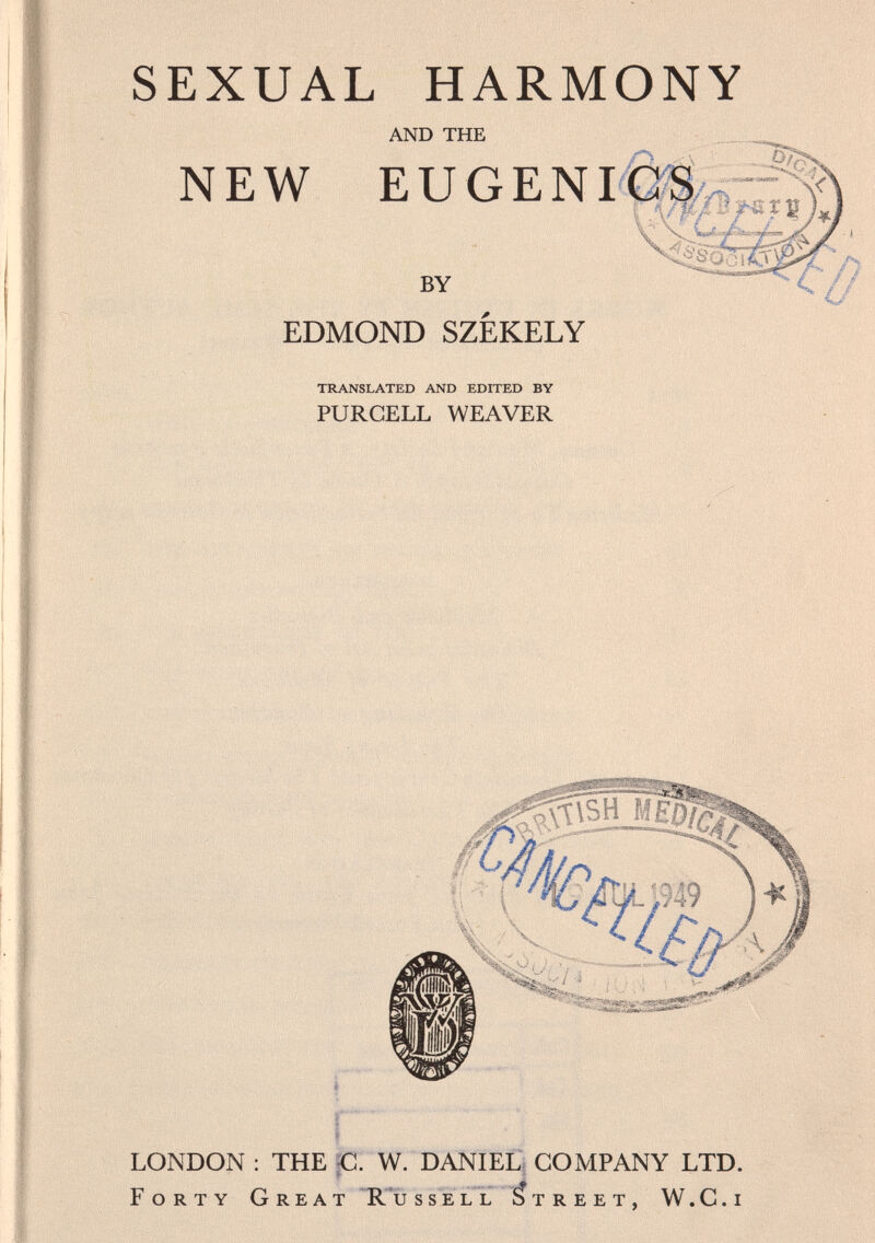 SEXUAL HARMONY AND THE NEW EUGENI BY EDMOND SZÈKELY TRANSLATED AND EDITED BY PURCELL WEAVER LONDON : THE C. W. DANIEL COMPANY LTD. Forty Great Russell Street, W.G.i