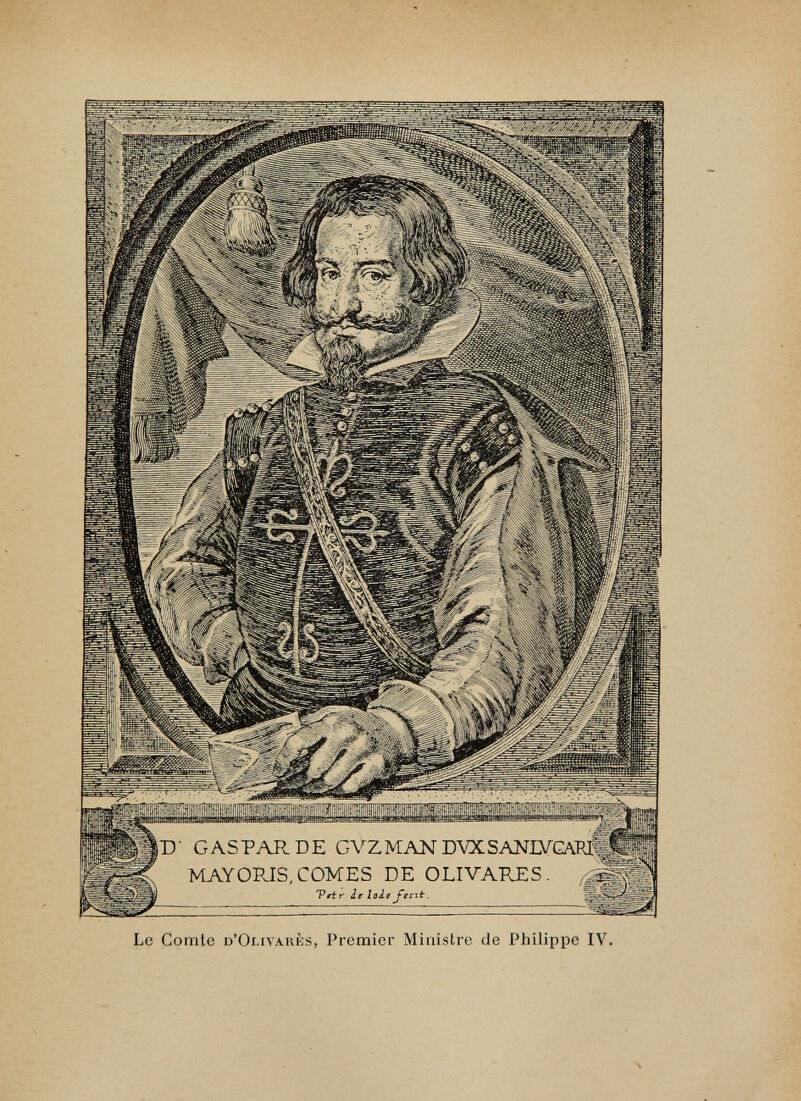 ec-' 22 :22 ’’’ ,D' G AS PAR DE GVZMAN DVXSANEVGAl MAYORIS,COMES DE OLIVARES. Le Comte d’Omvarès, Premier Ministre de Philippe IV.