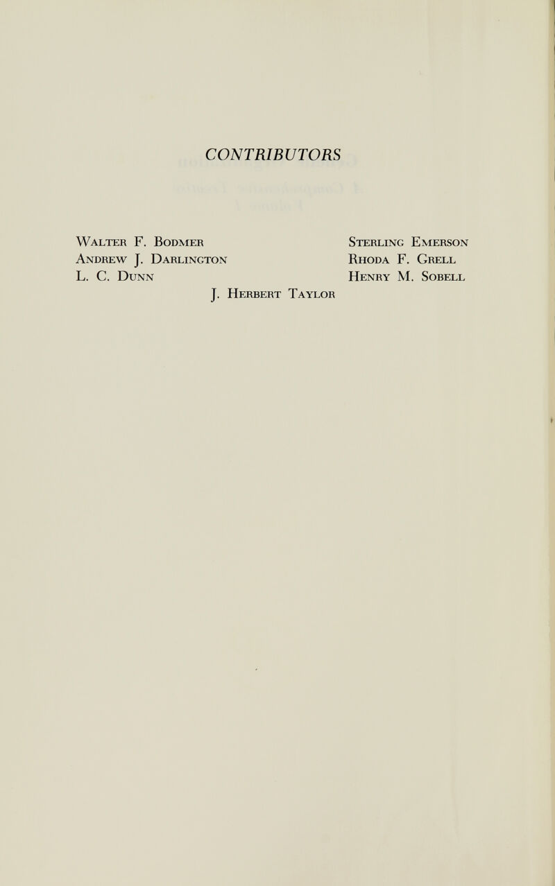 CONTRIBUTORS Walter F. Bodmer Sterling Emerson Andrew J. Darlington Rhoda F. Grell L. С. Dunn Henry M. Sobell J. Herbert Taylor