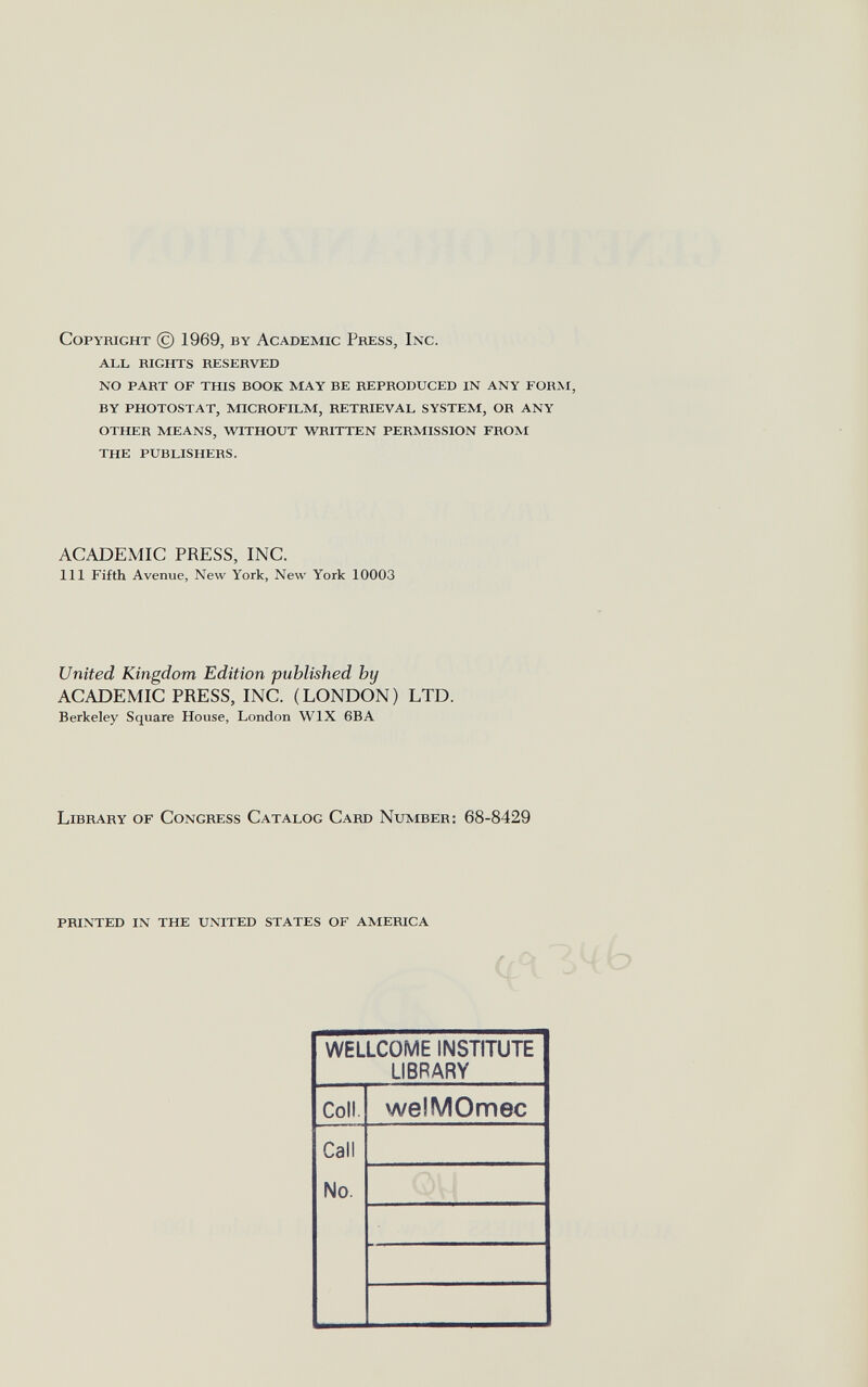 Copyright (с) 1969, by Academic Press, Inc. all rights reserved no part of this book may be reproduced in any form, by photostat, microfilm, retrieval system, or any other means, without written permission from the publishers. ACADEMIC PRESS, INC. Ill Fifth Avenue, New York, New York 10003 United Kingdom Edition published by ACADEMIC PRESS, INC. (LONDON) LTD. Berkeley Square House, London WIX 6BA Library of Congress Catalog Card Number: 68-8429 printed in the united states of america if , J