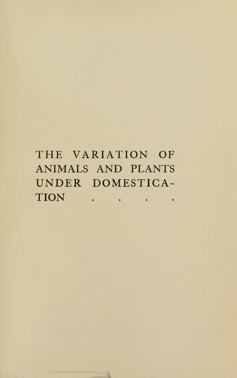 THE VARIATION OF ANIMALS AND PLANTS UNDER DOMESTICA¬ TION . . . .