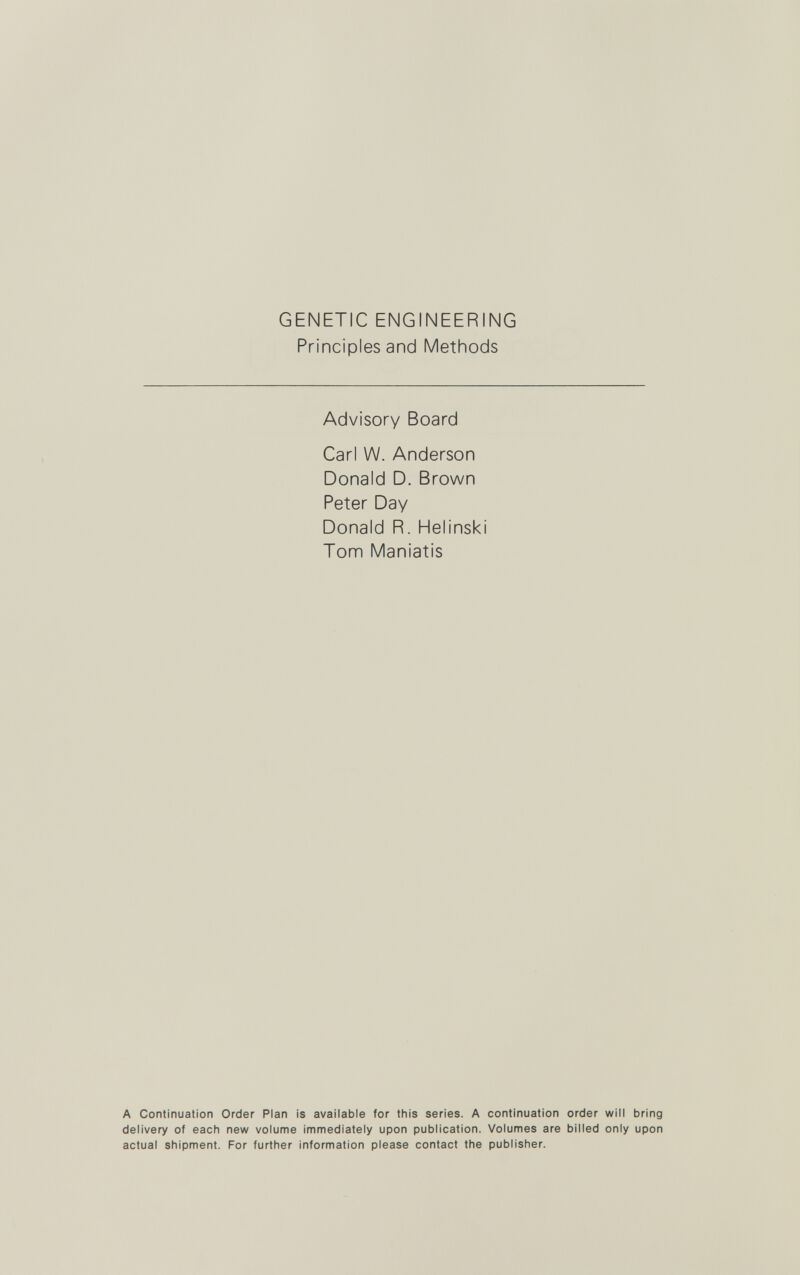 GENETIC ENGINEERING Principles and Methods Advisory Board Carl W. Anderson Donald D. Brown Peter Day Donald R. Helinski Tom Maniatis A Continuation Order Plan is available for this series. A continuation order will bring delivery of each new volume immediately upon publication. Volumes are billed only upon actual shipment. For further information please contact the publisher.