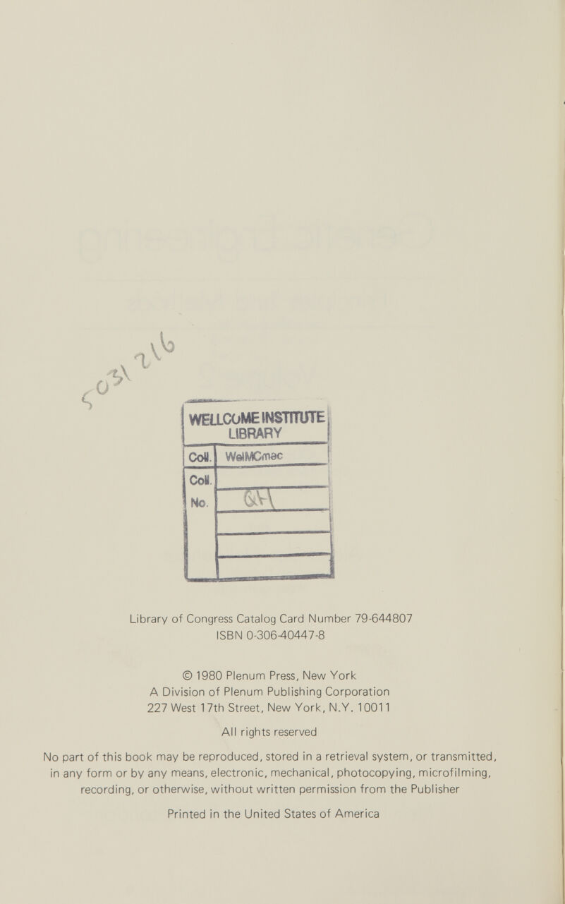 s WELLCOME INSTITUTE ¡ LIBRARY Co«. WelMCmac Co« No J (kV\ I Library of Congress Catalog Card Number 79-644807 ISBN 0-30640447-8 © 1980 Plenum Press, New York A Division of Plenum Publishing Corporation 227 West 17th Street, New York, N.Y. 10011 All rights reserved No part of this book may be reproduced, stored in a retrieval system, or transmitted, in any form or by any means, electronic, mechanical, photocopying, microfilming, recording, or otherwise, without written permission from the Publisher Printed in the United States of America