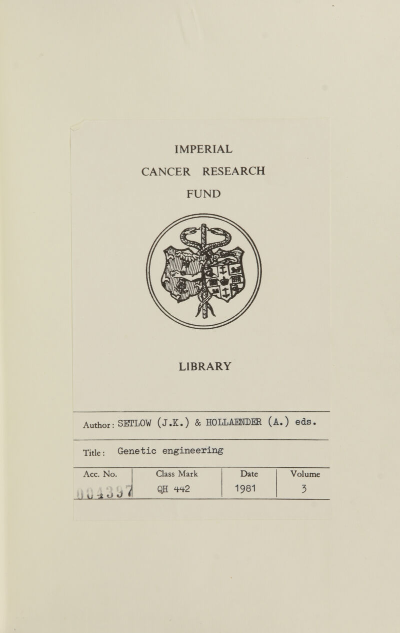 IMPERIAL CANCER RESEARCH FUND LIBRARY Author : SETLOW (J.K.) & HOLLAEEDER (A.) eds. Title : Genetic engineering Acc. No. Class Mark Date Volume . \j TtO J * Qfi W2 1981 3