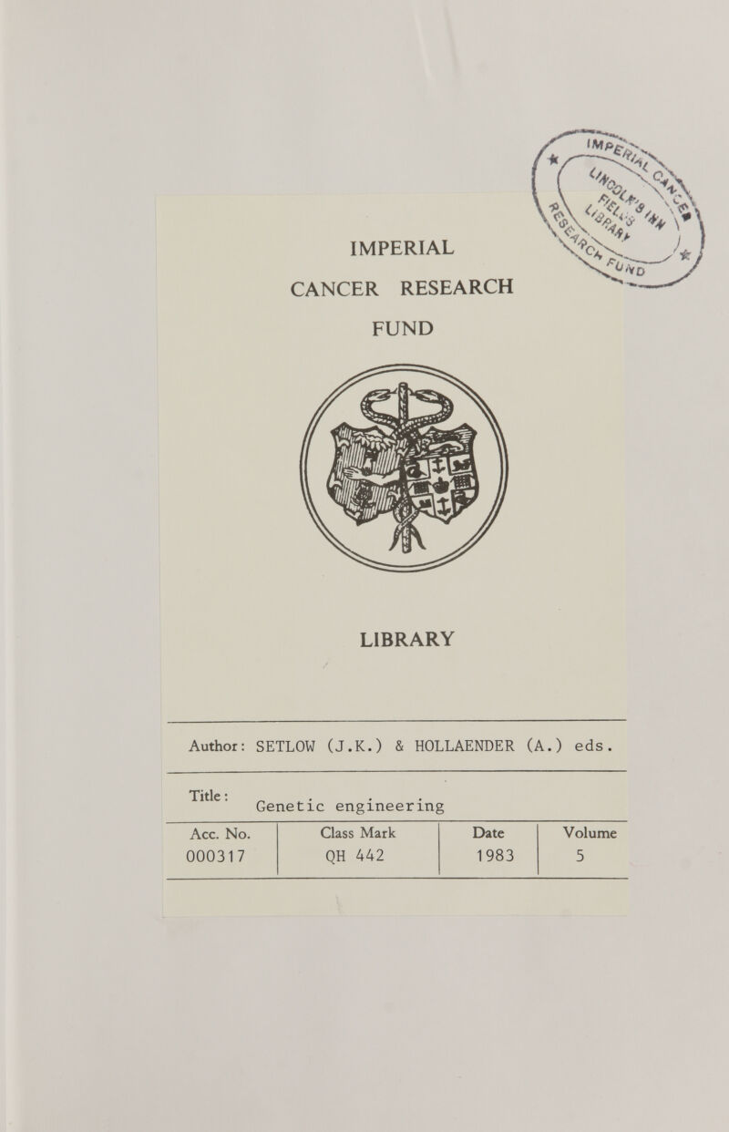 IMPERIAL CANCER RESEARCH FUND LIBRARY Author: SETLOW (J.K.) & HOLLAENDER (A.) eds. Title : Genetic engineering Acc. No. Class Mark Date Volume 000317 QH 442 1983 5