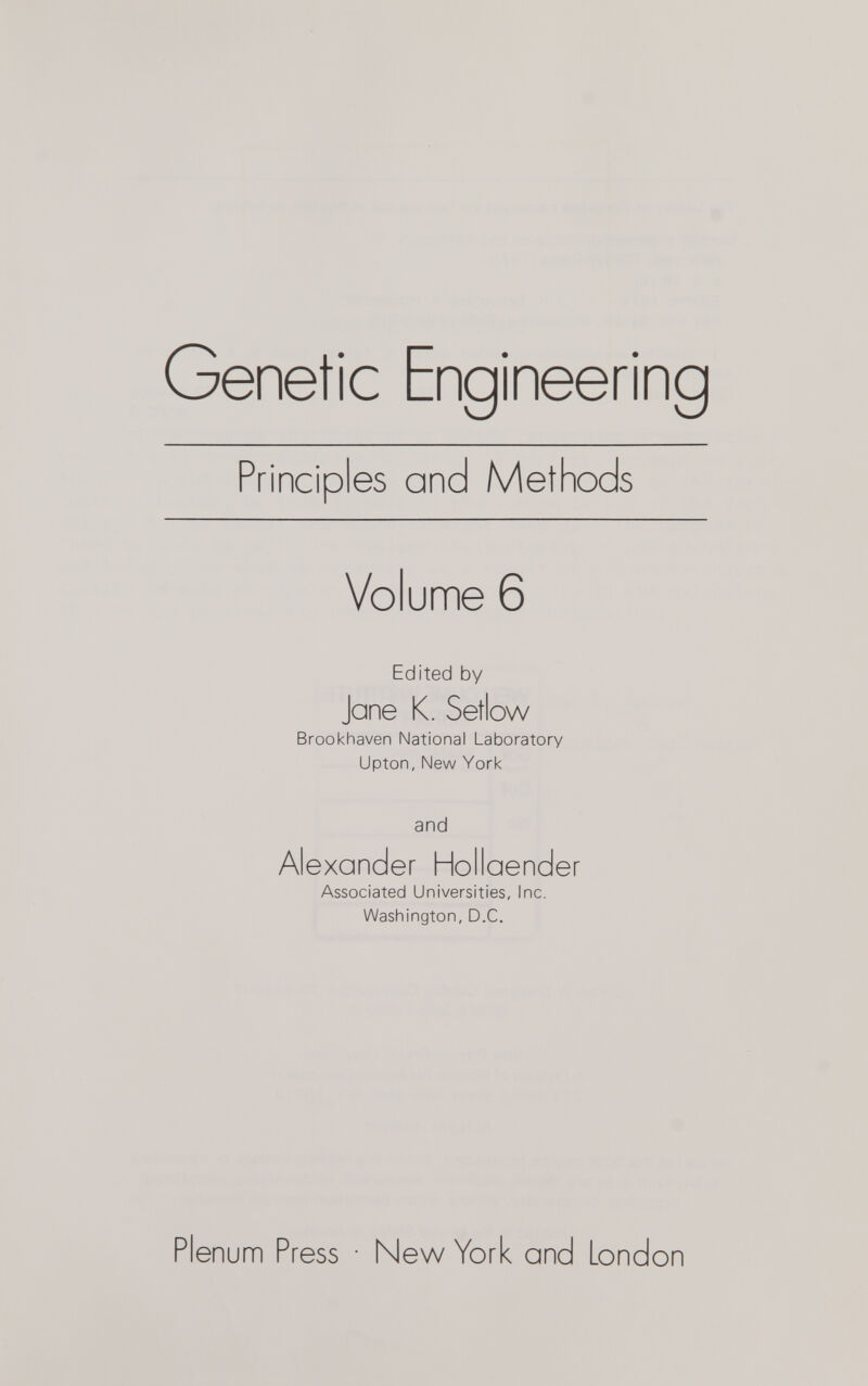 Genetic Engineering Principles and Methods Volume 6 Edited by Jane K. Setlow Brookhaven National Laboratory Upton, New York and Alexander Hollaender Associated Universities, Inc. Washington, D.C. Plenum Press • New York and London