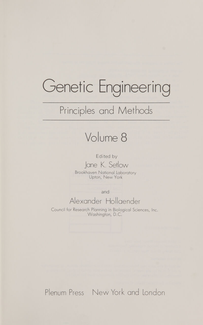 Genetic Engineering Principles and Methods Volume 8 Edited by Jane K. Setlow Brookhaven National Laboratory Upton, New York and Alexander Hollaender Council for Research Planning in Biological Sciences, Inc. Washington, D.C. Plenum Press New York and London