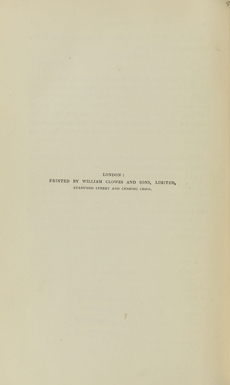 LONDON : PRINTED BY WILLIAM CLOWES AND SONS, STAMFORD STREET AND CHARING CROSS. LIMITED,