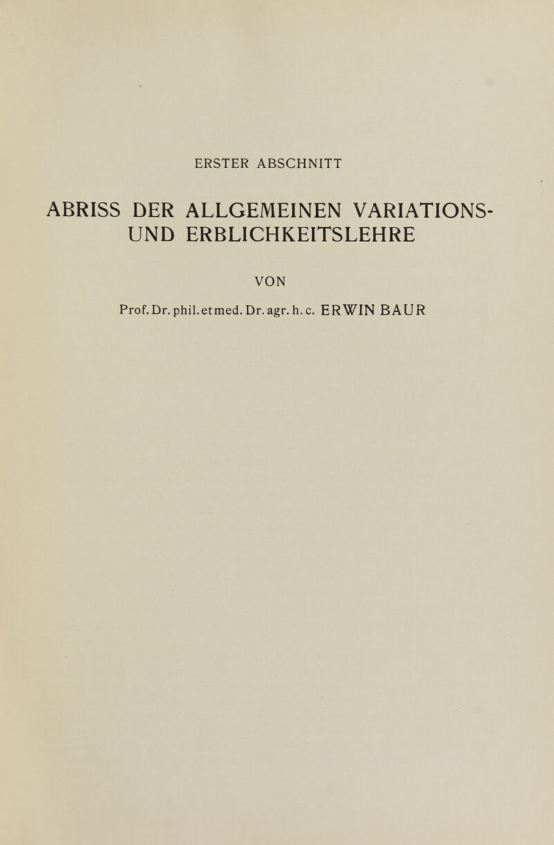 ERSTER ABSCHNITT ABRISS DER ALLGEMEINEN VARIATIONS¬ UND ERBLICHKEITSLEHRE VON Prof.Dr.phil.etmed,Dr.agr.h.c. ERWIN BAUR