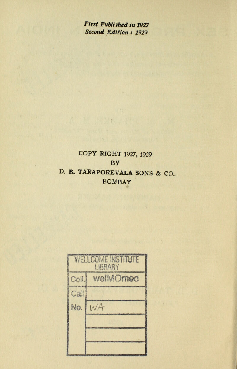 First Published in 1927 Second Edition : 1929 copy right 1927, 1929 by d. b. taraporevala sons & bombay WELLCOME INSTITUTE LIBRARY Coll. ! ca:', No. welMOmec WA