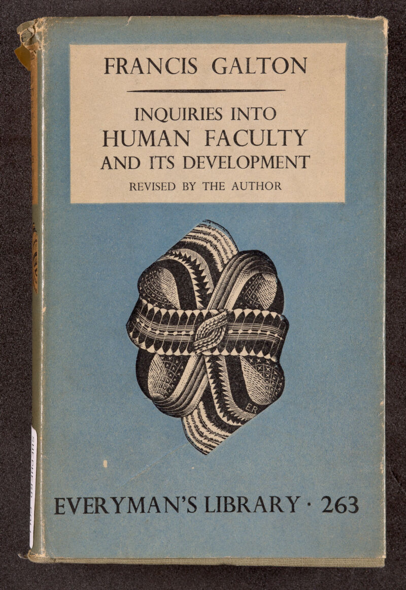 г f>- ris. FRANCIS GALTON INQUIRIES INTO HUMAN FACULTY AND ITS DEVELOPMENT REVISED BY THE AUTHOR EVERYMAN'S LIBRARY • 263 мшт