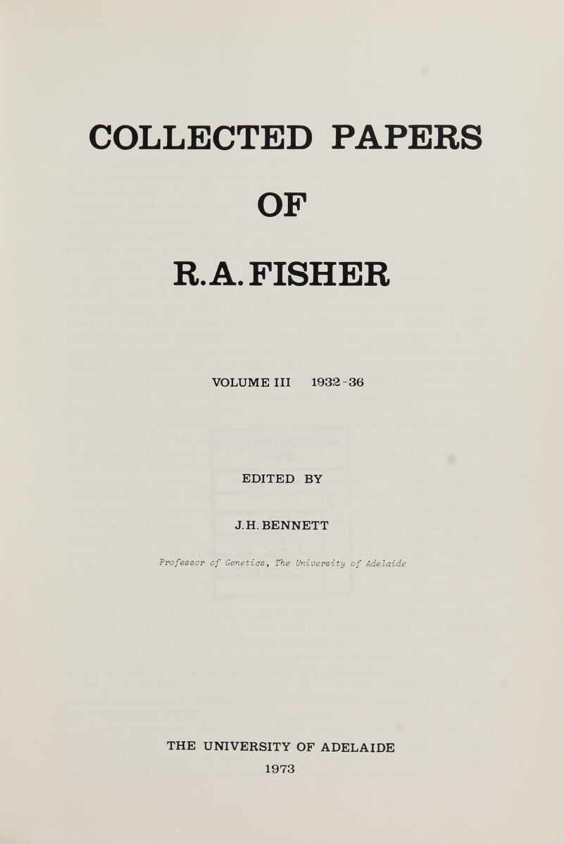 COLLECTED PAPERS OF R. A. FISHER VOLUME III 1932 -36 EDITED BY J.H. BENNETT Professor of Genetics, The University of Adelaide THE UNIVERSITY OF ADELAIDE