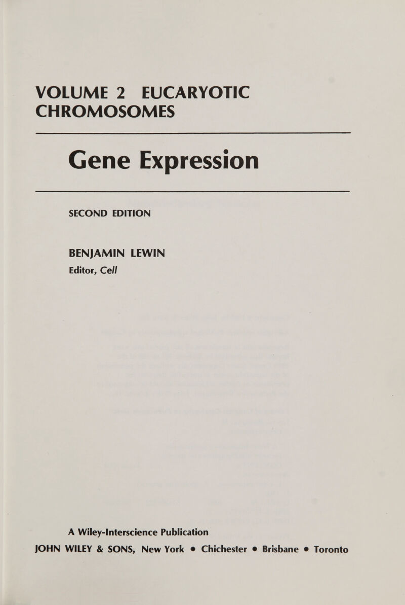 VOLUME 2 EUCARYOTIC CHROMOSOMES Gene Expression SECOND EDITION BENJAMIN LEWIN Editor, Cell A WHey-lnterscience Publication JOHN WILEY & SONS, New York • Chichester • Brisbane • Toronto