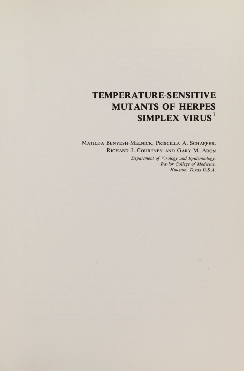 TEMPERATURE-SENSITIVE MUTANTS OF HERPES SIMPLEX VIRUS ^ Matilda Benyesh-Melnick, Priscilla A. Schaffer, Richard J. Courtney and Gary M. Aron Department of Virology and Epidemiology, Baylor College of Medicine, Houston, Texas U.SA.