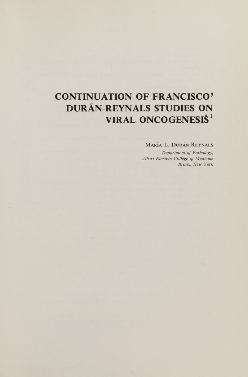 CONTINUATION OF FRANCISCO' DURÁN-REYNALS STUDIES ON VIRAL ONCOGENESIS^ María L. Durán-Reynals Department of Pathology, Albert Einstein College of Medicine Bronx, New York