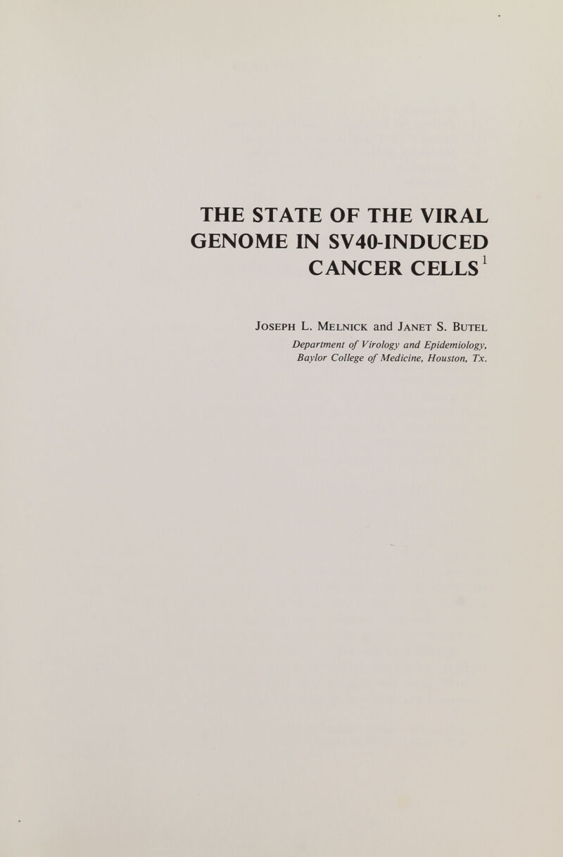 THE STATE OF THE VIRAL GENOME IN SV40-INDUCED CANCER CELLS' Joseph L. Melnick and Janet S. Butel Department of Virology and Epidemiology, Baylor College of Medicine, Houston, Tx.