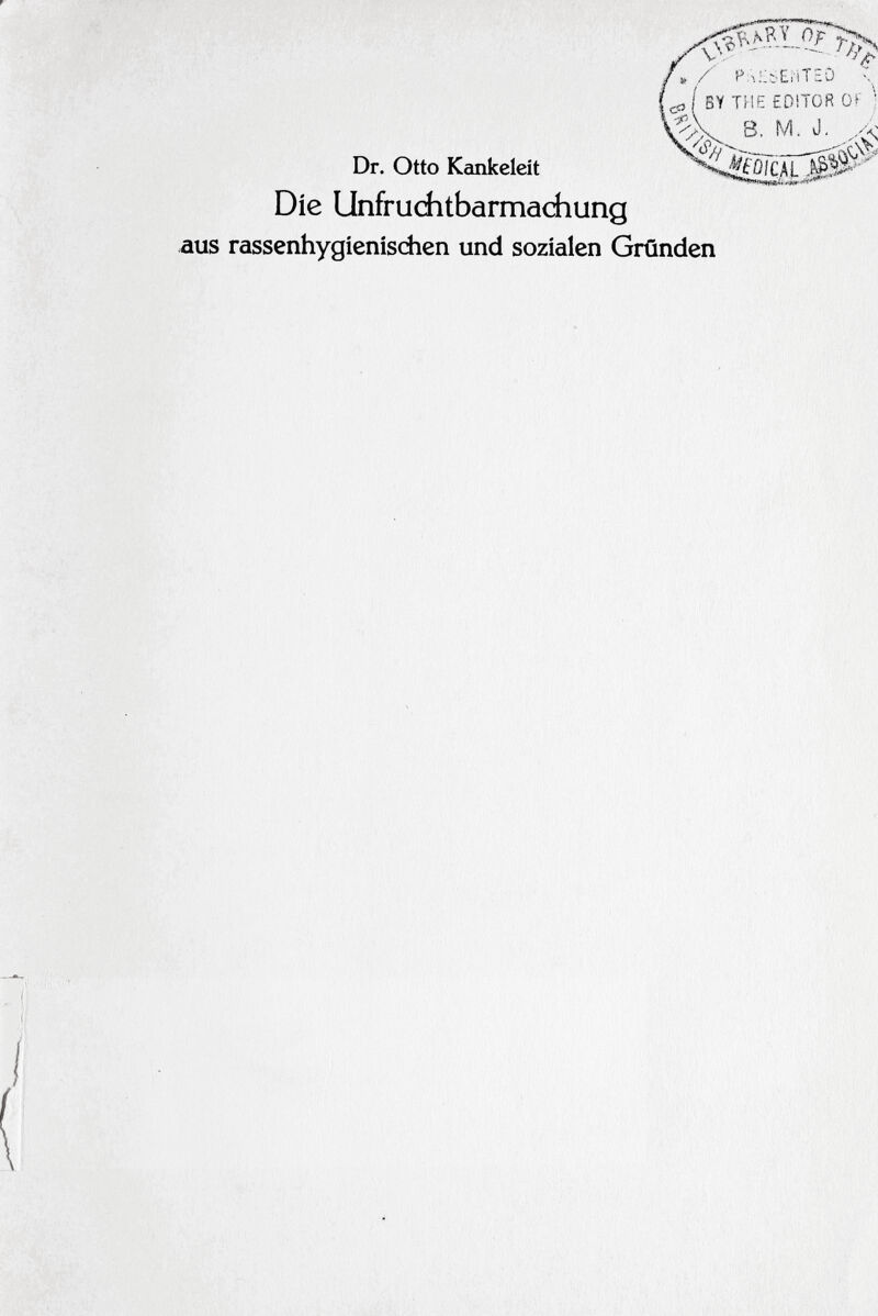 Dr. Otto Kankeleít Die Unfruchtbarmachung aus rassenhygienischen und sozialen Gründen ^ r/^> » / P;iLtEi'íTzù i<p , BY THE EDITOR OK ' ' vX 3. M. J. Á Mm L J0*