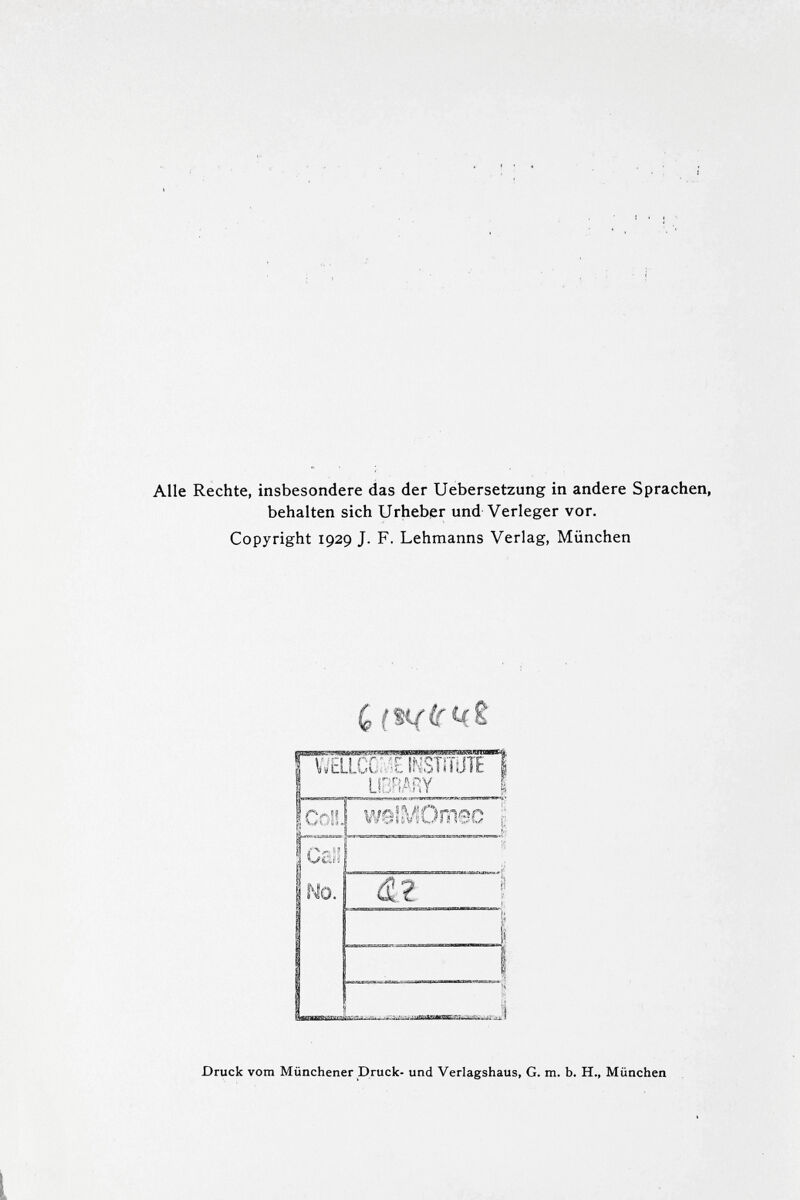 Alle Rechte, insbesondere das der Uebersetzung in andere Sprachen, behalten sich Urheber und Verleger vor. Copyright 1929 J. F. Lehmanns Verlag, München (ç S WELLCO' -E ÍNSfíTUTE i LIBRARY 1 I Coll. walMOmsc \ Gali No. ? 42 I ¡i i Î Druck vom Münchener Druck- und Verlagshaus, G. m. b. H., München