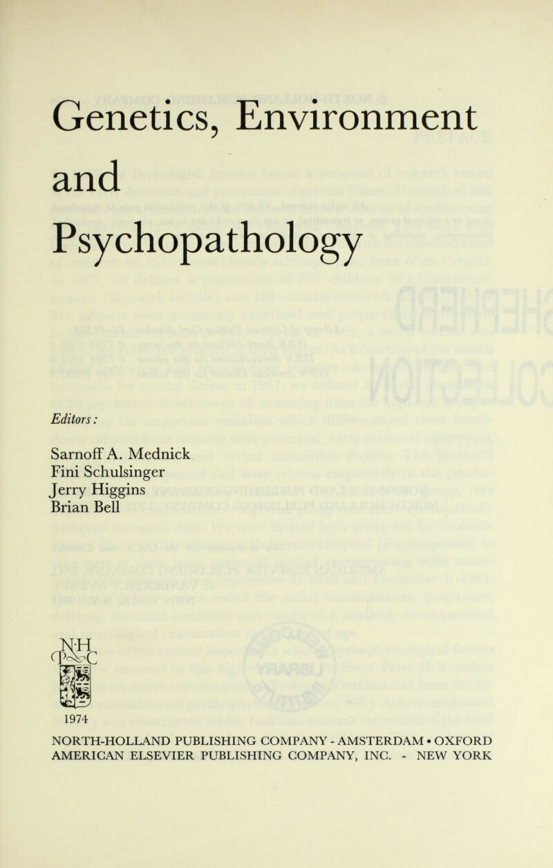 Genetics, Environment and Psychopathology Editors : SarnoffA. Mednick Fini Schulsinger Terry Hiffffins Brian Bell citt в 1974 T '■ ' =•<*?- NORTH-HOLLAND PUBLISHING COMPANY - AMSTERDAM • OXFORD AMERICAN ELSEVIER PUBLISHING COMPANY, INC. - NEW YORK