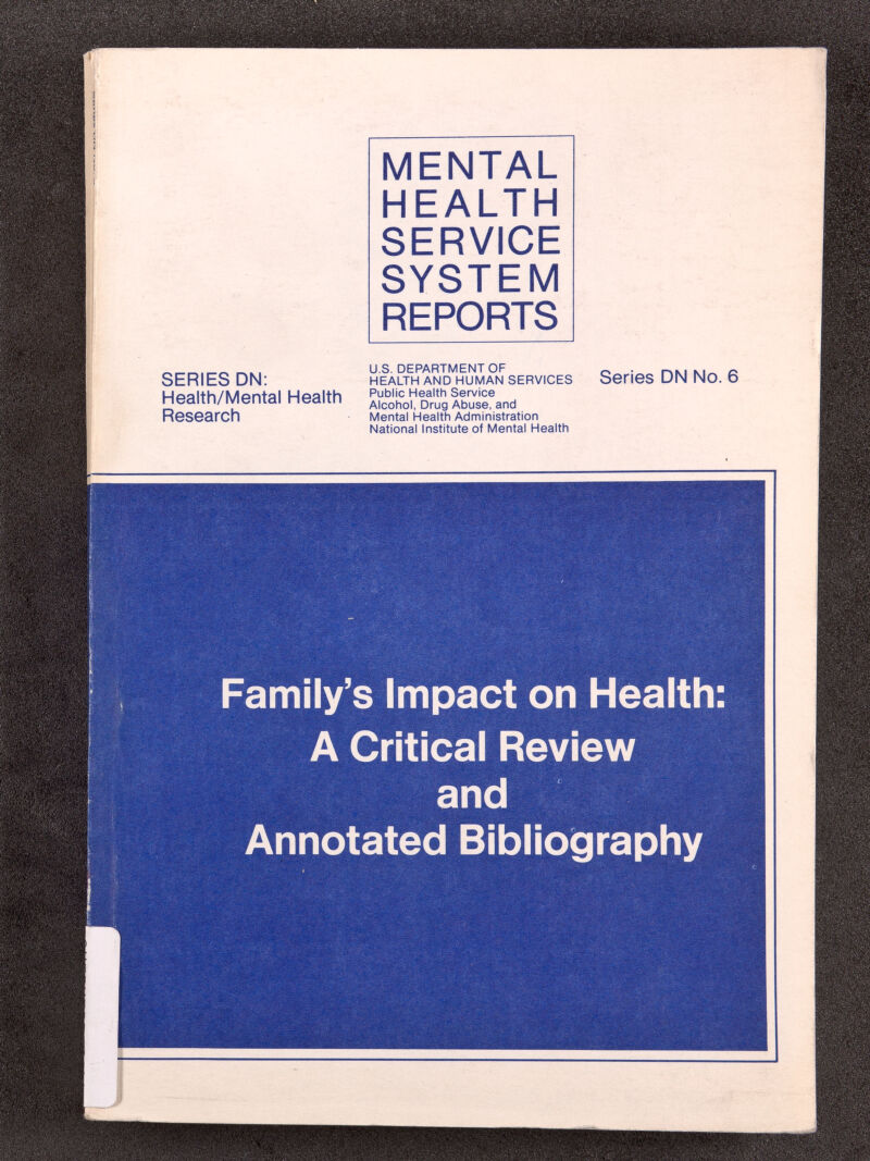 MENTAL HEALTH SERVICE SYSTEM REPORTS SERIES DN: Health/Mental Health Research U.S. DEPARTMENT OF HEALTH AND HUMAN SERVICES Public Health Service Alcohol, Drug Abuse, and Mental Health Administration National Institute of Mental Health Series DN No. 6 Family's Impact on Health: A Critical Review and Annotated Bibliography