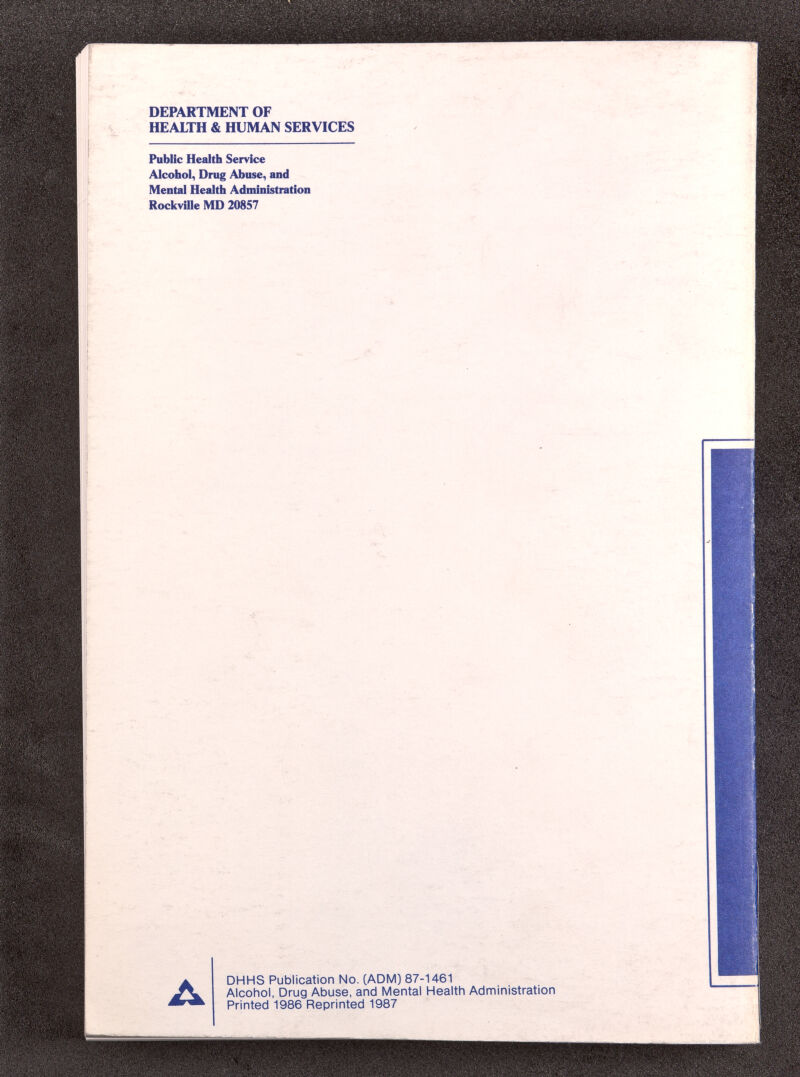 DEPARTMENT OF HEALTH & HUMAN SERVICES Public Health Service Alcoliol, Drug Abuse, and Mental Health Administration Rockville MD 20857 DHHS Publication No. (ADM) 87-1461 Alcohol, Drug Abuse, and Mental Health Administration Printed 1986 Reprinted 1987