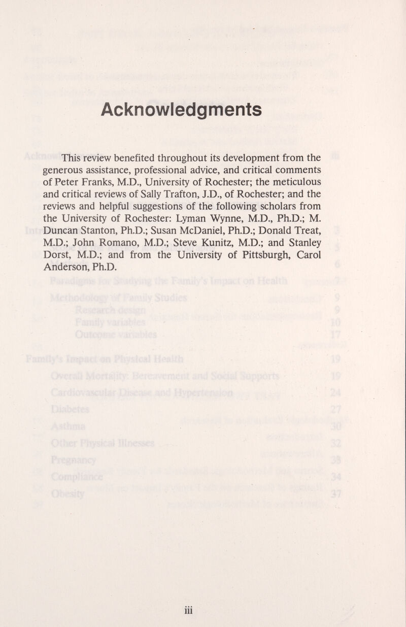 Acknowledgments This review benefited throughout its development from the generous assistance, professional advice, and critical comments of Peter Franks, M.D., University of Rochester; the meticulous and critical reviews of Sally Trafton, J.D., of Rochester; and the reviews and helpful suggestions of the following scholars from the University of Rochester: Lyman Wynne, M.D., Ph.D.; M. Duncan Stanton, Ph.D.; Susan McDaniel, Ph.D.; Donald Treat, M.D.; John Romano, M.D.; Steve Kunitz, M.D.; and Stanley Dorst, M.D.; and from the University of Pittsburgh, Carol Anderson, Ph.D. iii