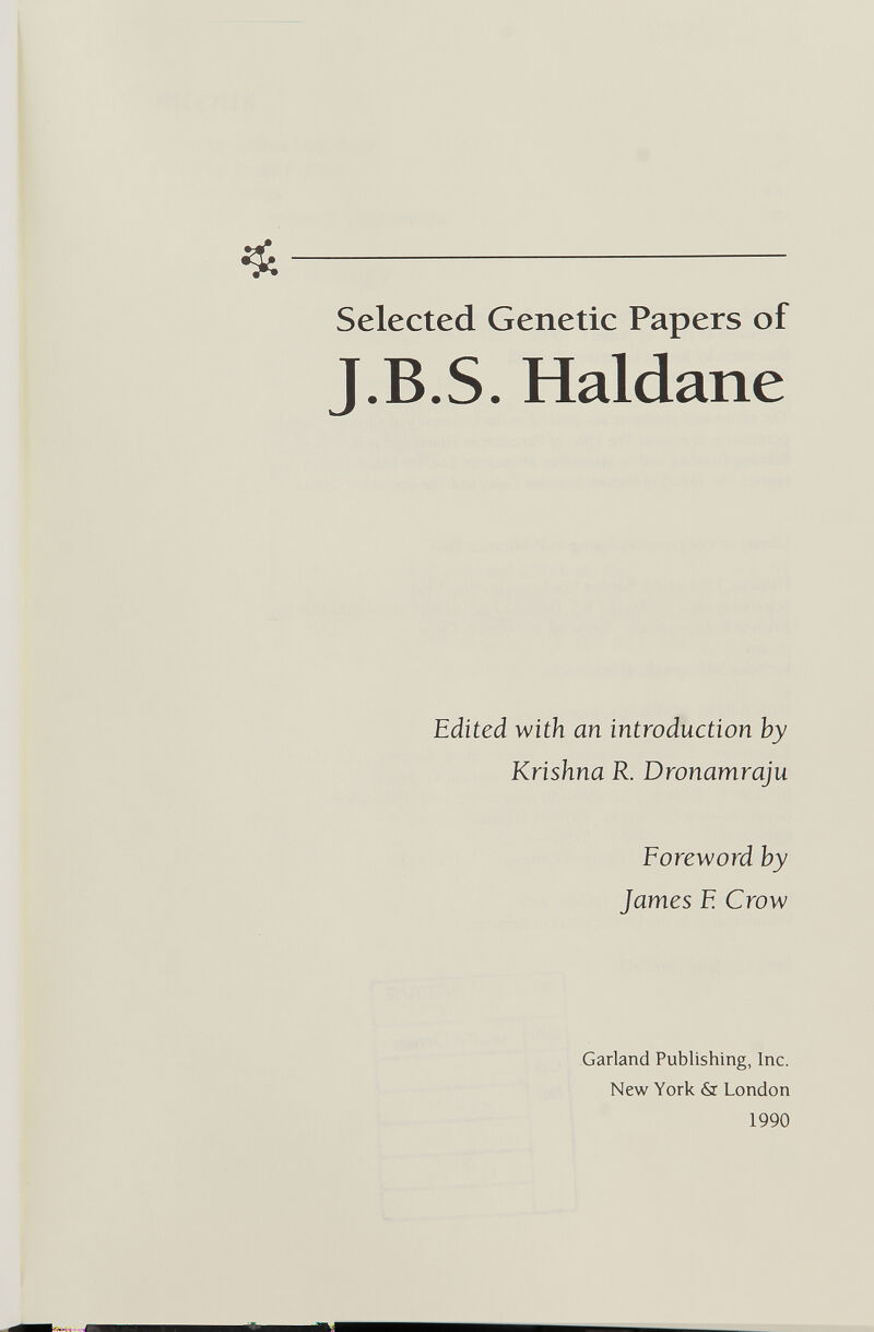 Selected Genetic Papers of J.B.S. Haldane Edited with an introduction by Krishna R. Dronamraju Foreword by James E Crow Garland Publishing, Inc. New York & London 1990